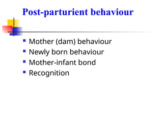 Post-parturient behaviour
 Mother (dam) behaviour
 Newly born behaviour
 Mother-infant bond
 Recognition
 