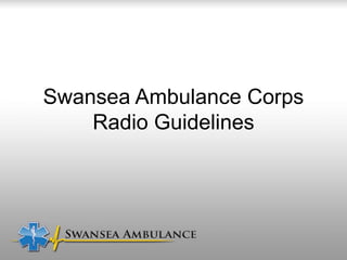 Swansea Ambulance Corps
Radio Guidelines
 