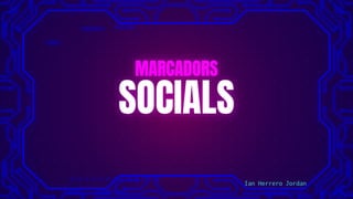 MARCADORS
SOCIALS
Ian Herrero Jordan
 