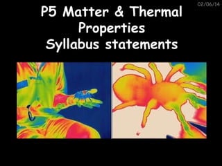 P5 Matter & Thermal
Properties
Syllabus statements

02/06/14

 