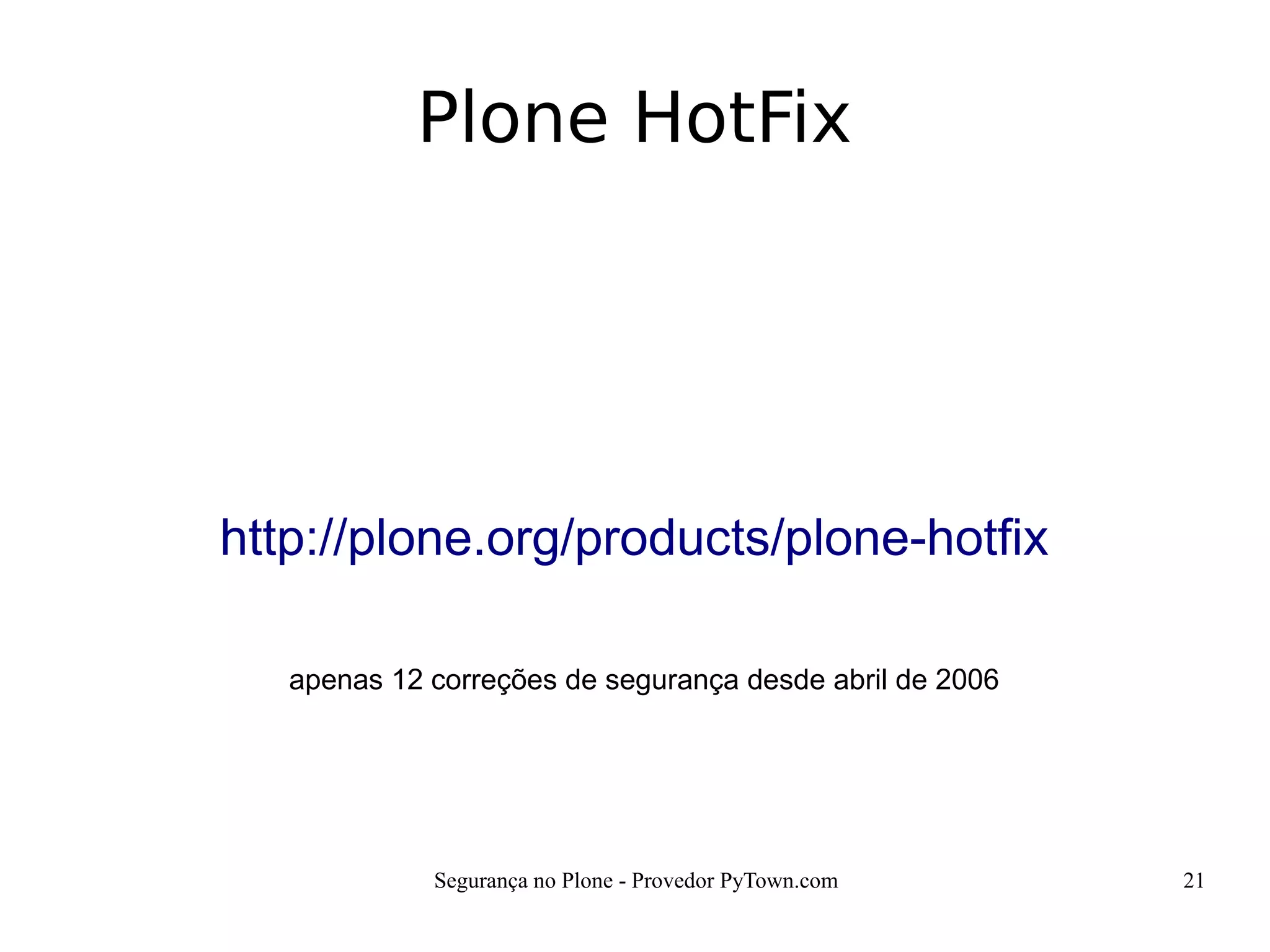 Segurança no Plone - Provedor PyTown.com 21
Plone HotFix
http://plone.org/products/plone-hotfix
apenas 12 correções de segurança desde abril de 2006
 