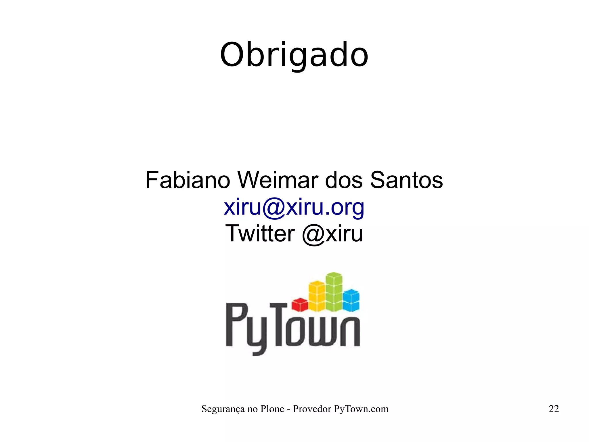 Segurança no Plone - Provedor PyTown.com 22
Fabiano Weimar dos Santos
xiru@xiru.org
Twitter @xiru
Obrigado
 