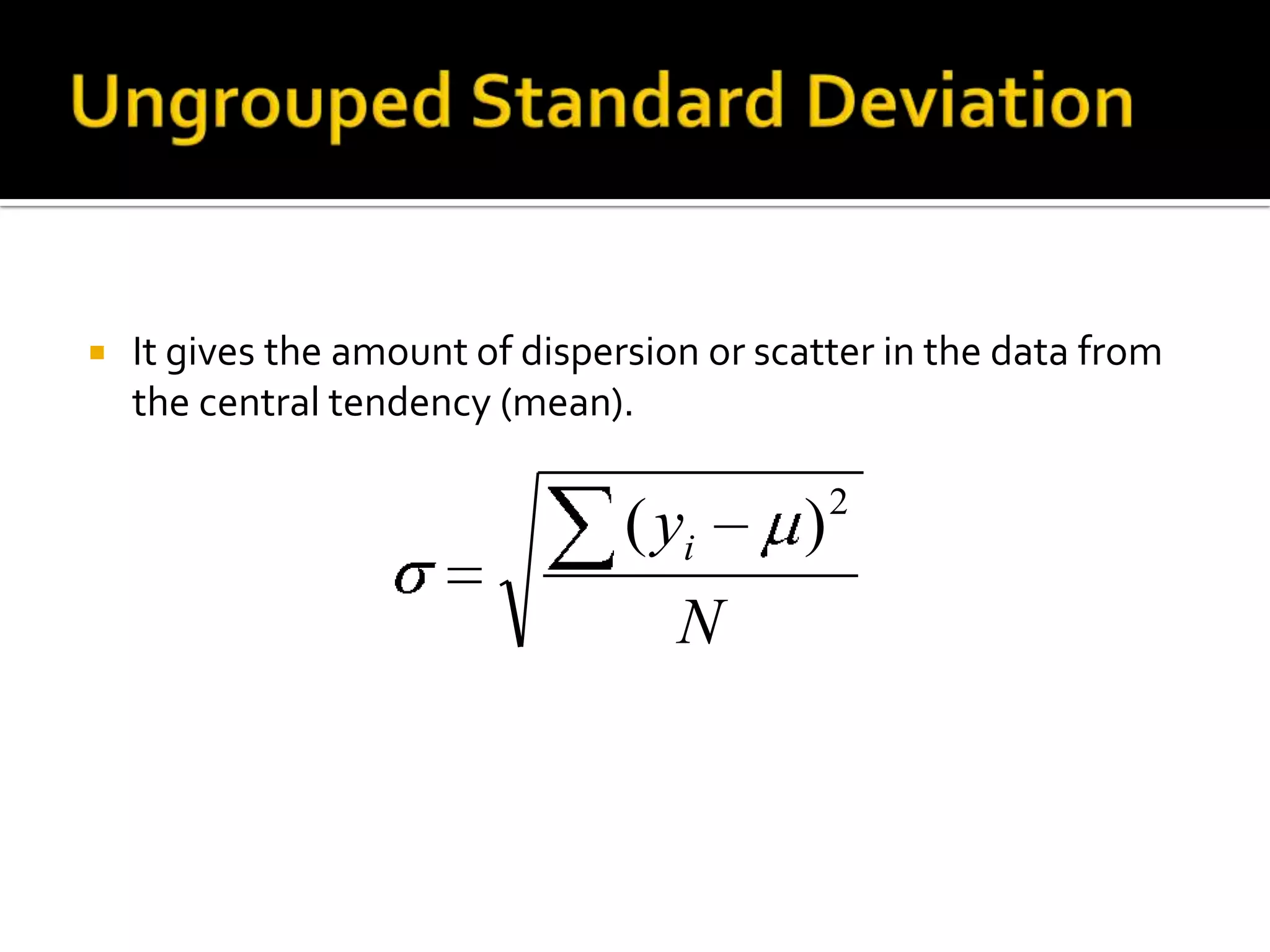  It gives the amount of dispersion or scatter in the data from
the central tendency (mean).
N
yi
2
)(
 