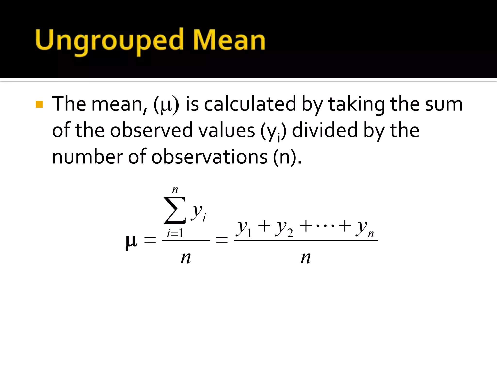  The mean, ( is calculated by taking the sum
of the observed values (yi) divided by the
number of observations (n).
n
yyy
n
y
n
n
i
i
211
y
 