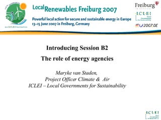Introducing Session B2 The role of energy agencies Maryke van Staden,  Project Officer Climate &  Air ICLEI – Local Governments for Sustainability 