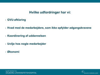 Hvilke udfordringer har vi:
• GVU-afklaring
• Hvad med de medarbejdere, som ikke opfylder adgangskravene
• Koordinering af uddannelsen
• Uvilje hos nogle medarbejder
• Økonomi
 