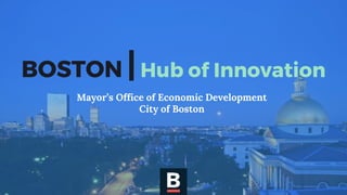 BOSTON |Hub of Innovation
Mayor’s Office of Economic Development
City of Boston
 