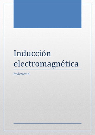 Inducción
electrómagnetica
Práctica 6
 