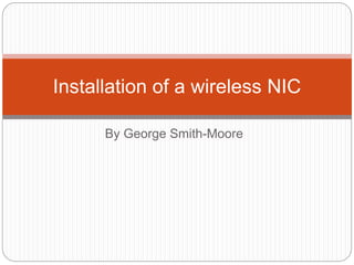 By George Smith-Moore
Installation of a wireless NIC
 
