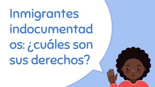 Inmigrantes
indocumentad
os: ¿cuáles son
sus derechos?
 