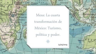 Mesa: La cuarta
transformación de
México: Turismo,
política y poder.
24/05/2019
 