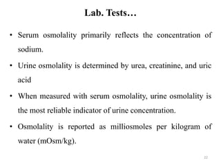 Lab. Tests…
• Serum osmolality primarily reflects the concentration of
sodium.
• Urine osmolality is determined by urea, c...
