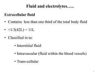 Fluid and electrolytes…..
Extracellular fluid
• Contains less than one third of the total body fluid
• <1/3(42L) = 11L
• C...