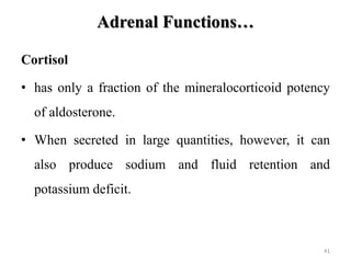 Adrenal Functions…
Cortisol
• has only a fraction of the mineralocorticoid potency
of aldosterone.
• When secreted in larg...