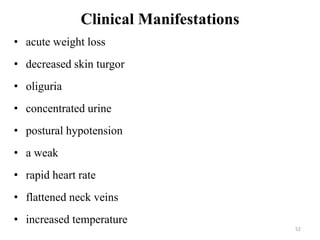 Clinical Manifestations
• acute weight loss
• decreased skin turgor
• oliguria
• concentrated urine
• postural hypotension...