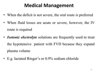 Medical Management
• When the deficit is not severe, the oral route is preferred
• When fluid losses are acute or severe, ...