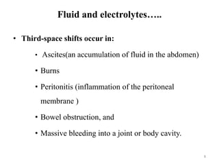 Fluid and electrolytes…..
• Third-space shifts occur in:
• Ascites(an accumulation of fluid in the abdomen)
• Burns
• Peri...