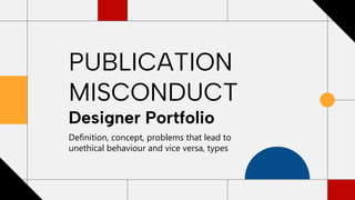PUBLICATION
MISCONDUCT
Designer Portfolio
Definition, concept, problems that lead to
unethical behaviour and vice versa, types
 