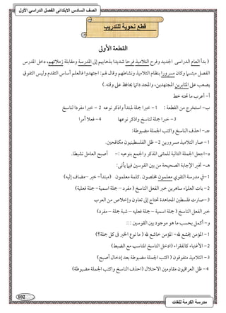 112 
مذرسح انكرمح نهغاخ 
انصف انسادس الاترذائى انفصم انذراسي الأول 
قطع وحىيح نهرذرية 
افؼطعة ا وٕػ 
) مسدأ امًعوم امًدرامؾك الجديد ومورح امًتلامقذ مورمطو مؿديدا مسذهوبهؿ إمم امعدرمؾي ومؼومسؾي زملائفؿ، دمظؾ امعدرس 
امًػصؾ مبتسما وميون مسرورا مسـظوم امًتلامقذ وكشومـفؿ ومىول لهؿ 9 امضتفدوا موومًعؾؿ أمؾوس امًتؼدم ومًقس امًتػقق 
يصعى مقمغ امعثومسريـ امعجتفديـ، وامعجد دائما يحوموظ مقمغ ومىتف-( 
أ, أمقرب مو تحتف مظط 
0, مظمؼا جمؾي معبتدأ واذمير كقمقف 1 , مظمؼا مػردا مًـومؾخ ب, امؾتخرج مـ امًؼطعي 9 
2, مظمؼا جمؾي مًـومؾخ واذمير كقمقفو 3, موعلا أمرا 
مضـ, امطذف امًـومؾخ واميتى الجؿؾي مضبقمـي 9 
0, صور امًتلامقذ مسروريـ 1, مفؾ امًػؾسطقـققن مؽوموحمل- 
د,امضعؾ الجؿؾي امًتومًقي مًؾؿثـك امعذمير والجؿع مسـقمققف 9, أصبح امًعومؾ كشقطو- 
هـ, تخمػ الإمضومسي امًصحقحي مـ مسمل امًؼقمؾمل موقما يلمشك 9 
0,مذ مدرمؾي امًتؼقي معؾؿقن مخؾصقن -ميؾؿي معؾؿقن )مبتدأ, مظمؼ –مضوف إمًقف( 
1, مسوت امًعؾماء مؾوهريـ مظمؼ امًػعؾ امًـومؾخ ) مػرد – جمؾي امؾؿقي, جمؾي موعؾقي( 
2,صورت موؾسطمل امعجوهدة تحتوج إمم مشعوون وإمظلاص مـ امًعرب 
مظمؼ امًػعؾ امًـومؾخ ) جمؾي امؾؿقي – جمؾي موعؾقف – مؿبي جمؾي – مػرد( 
و, أميؿؾ مسحسى مو هق مقمضقد مسمل امًؼقمؾمل 999 
0, امعممـ يخشع لله, امعممـ مظومؿع لله ) مو كقع الخمؼ مر ميؾ جمؾي؟( 
1, ا مٕهـقوء ميومًػؼراء )ادمظؾ امًـومؾخ امعـومؾى مع امًضبط( 
2, امًتلامقذ متػقمىقن ) اميتى الجؿؾي مضبقمـي مسعد إدمظول أصبح( 
3, مفؾ امًعرامىققن مؼووممل ا مٓطتلال )امطذف امًـومؾخ واميتى الجؿؾي مضبقمـي( 
 