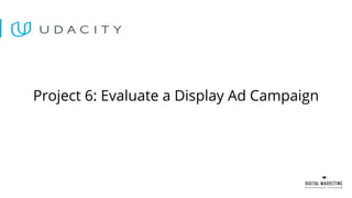 Project 6: Evaluate a Display Ad Campaign
 