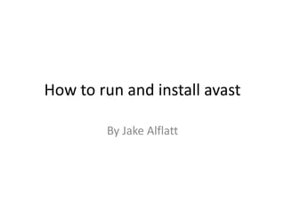 How to run and install avast
By Jake Alflatt
 