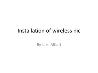 Installation of wireless nic
By Jake Alflatt
 