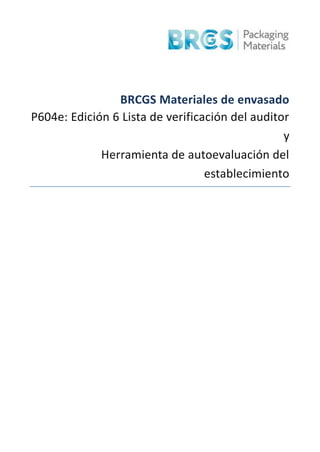 BRCGS Materiales de envasado
P604e: Edición 6 Lista de verificación del auditor
y
Herramienta de autoevaluación del
establecimiento
 