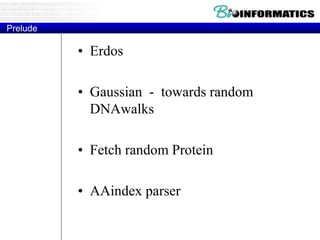 Prelude
• Erdos
• Gaussian - towards random
DNAwalks
• Fetch random Protein
• AAindex parser
 