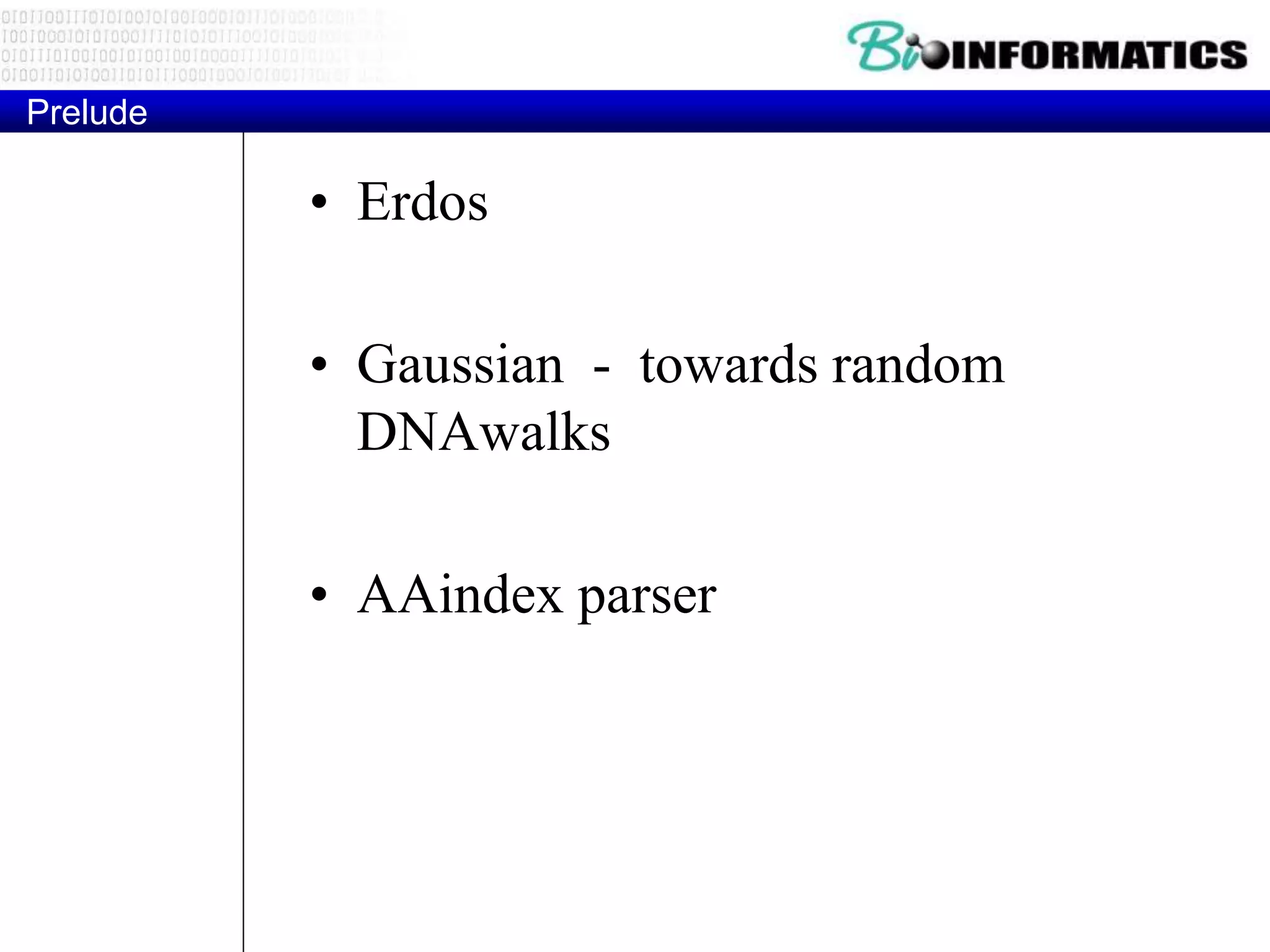 Prelude
• Erdos
• Gaussian - towards random
DNAwalks
• AAindex parser
 