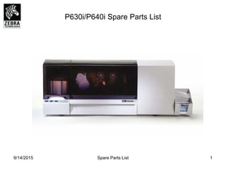 P630i/P640i Spare Parts List
1Spare Parts List9/14/2015
 