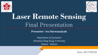 Laser Remote Sensing
Final Presentation
Department of Geomatics
National Cheng Kung University
Tainan - Taiwan
Date 2017/06/28
Presenter : Iva Nurwauziyah
 