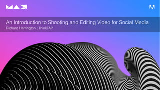 © 2019 Adobe. All Rights Reserved.
An Introduction to Shooting and Editing Video for Social Media
Richard Harrington | ThinkTAP
 