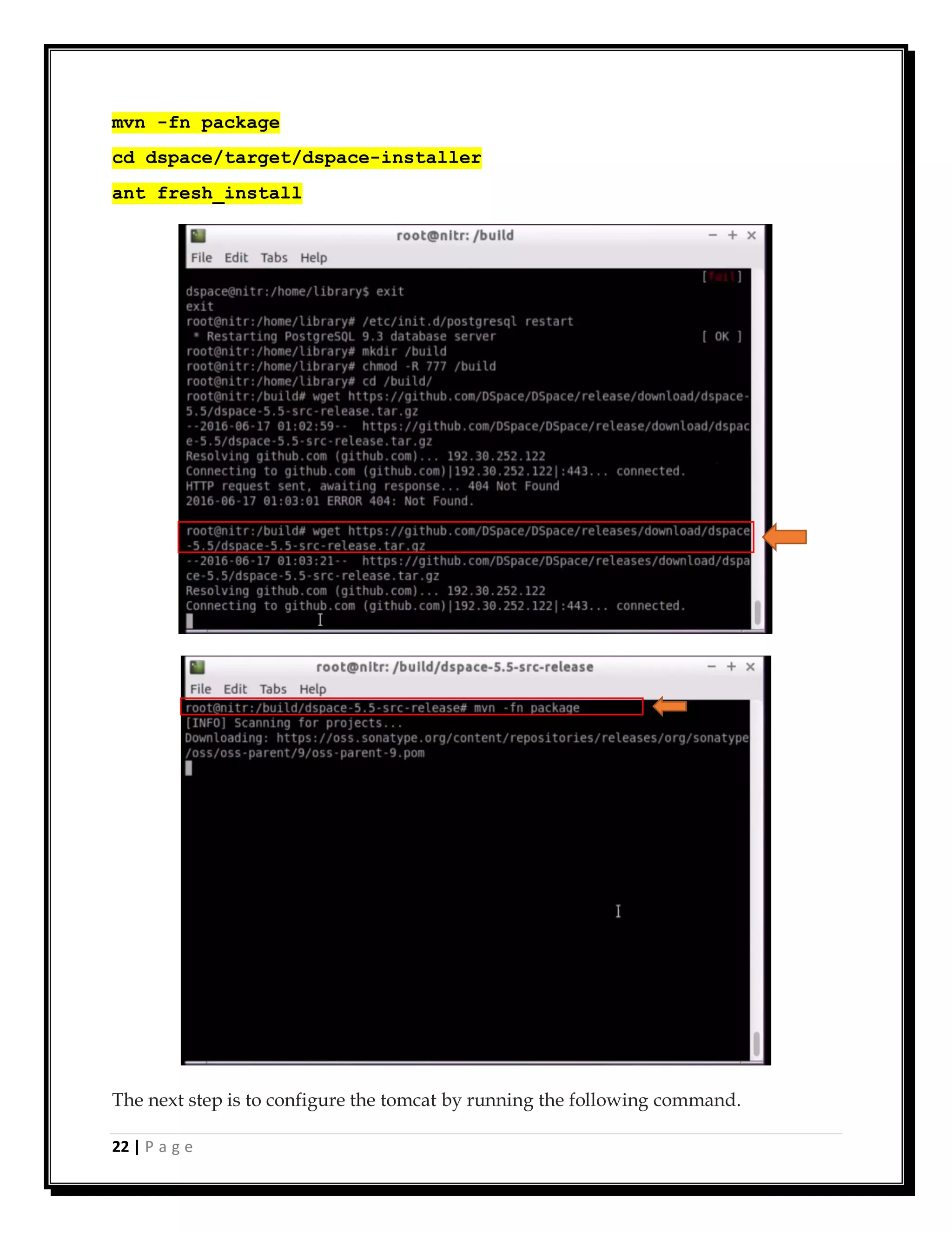 22 | P a g e
mvn -fn package
cd dspace/target/dspace-installer
ant fresh_install
The next step is to configure the tomcat by running the following command.
 
