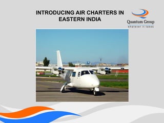 INTRODUCING AIR CHARTERS IN
      EASTERN INDIA
 