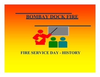 BOMBAY DOCK FIRE
FIRE SERVICE DAY - HISTORY
 
