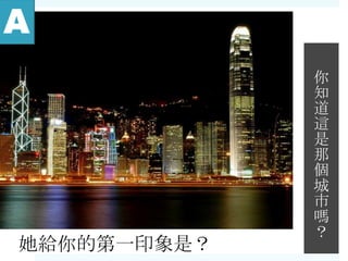 你
知
道
這
是
那
個
城
市
嗎
？
她給你的第一印象是？
 