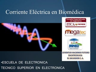 Corriente Eléctrica en Biomédica




•ESCUELA DE ELECTRONICA
TECNICO SUPERIOR EN ELECTRONICA
 