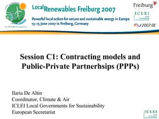 Session C1: Contracting models and Public-Private Partnerhsips (PPPs) Ilaria De Altin Coordinator, Climate & Air ICLEI Local Governments for Sustainability European Secretariat 