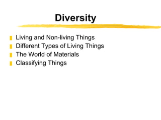 Diversity Living and Non-living Things Different Types of Living Things The World of Materials Classifying Things 
