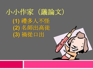 小小作家（議論文）
(1) 禮多人不怪
(2) 名師出高徒
(3) 禍從口出
 