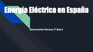 Energía Eléctrica en España
Adriana Barberá Herreros-2º Bach A
 