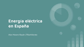 Energía eléctrica
en España
Alex Masero Bayán-2ºBachillerato
 