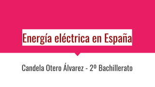 Energía eléctrica en España
Candela Otero Álvarez - 2º Bachillerato
 