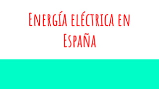 Energía eléctrica en
España
 