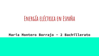 Energía eléctrica en España
Maria Montero Borrajo - 2 Bachillerato
 