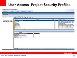 User Access- Project Security Profiles




© 2012 Oracle Corporation – Proprietary and Confidential
                                                           40
 
