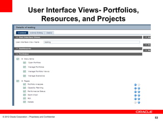 User Interface Views- Portfolios,
                              Resources, and Projects




© 2012 Oracle Corporation – Proprietary and Confidential
                                                               53
 