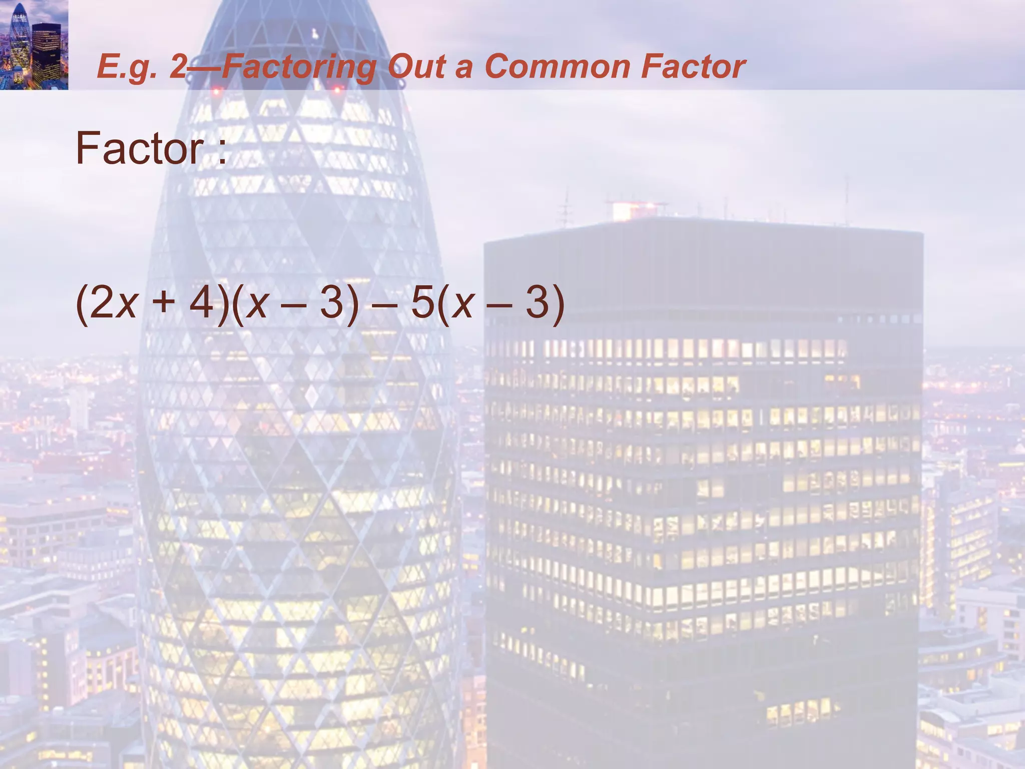 E.g. 2—Factoring Out a Common Factor
Factor :
(2x + 4)(x – 3) – 5(x – 3)
 