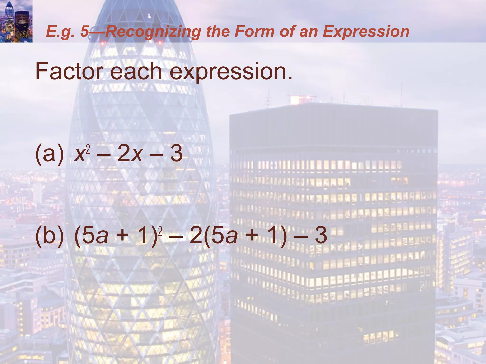 E.g. 5—Recognizing the Form of an Expression
Factor each expression.
(a) x2
– 2x – 3
(b) (5a + 1)2
– 2(5a + 1) – 3
 