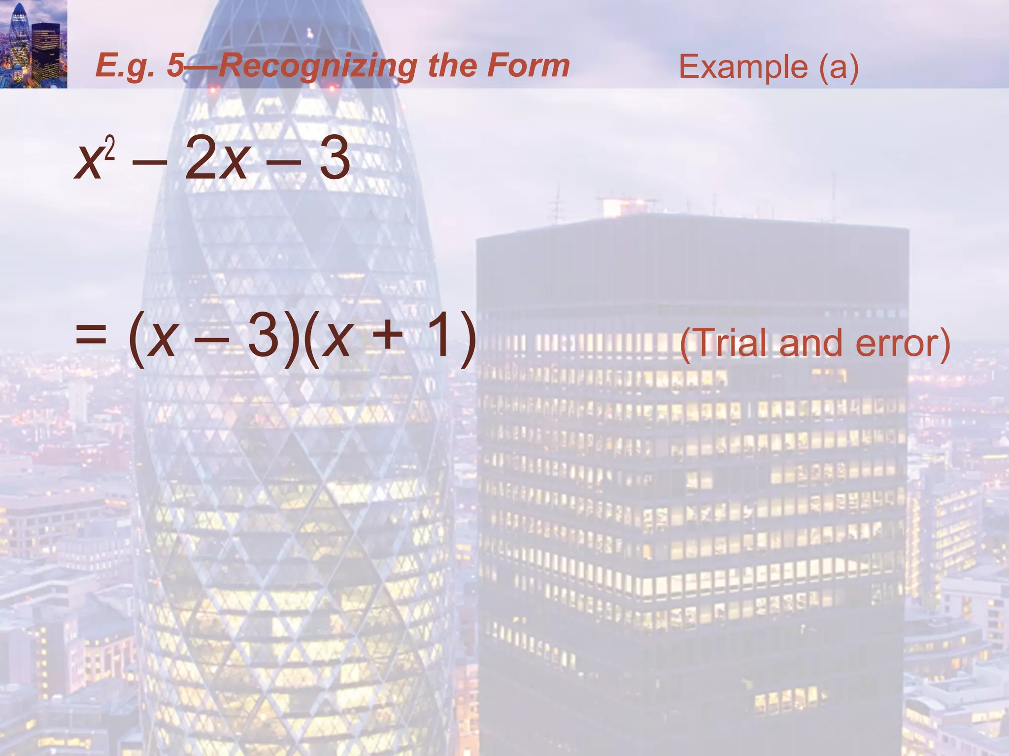E.g. 5—Recognizing the Form
x2
– 2x – 3
= (x – 3)(x + 1) (Trial and error)
Example (a)
 